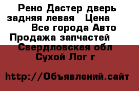 Рено Дастер дверь задняя левая › Цена ­ 20 000 - Все города Авто » Продажа запчастей   . Свердловская обл.,Сухой Лог г.
